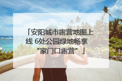 安阳城市露营地图上线 6处公园绿地畅享“家门口露营”
