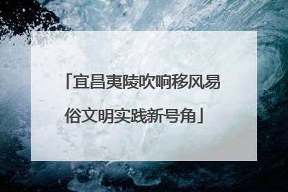 宜昌夷陵吹响移风易俗文明实践新号角