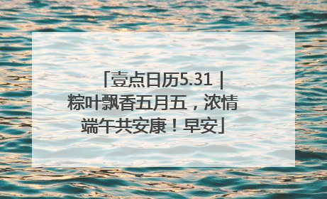 壹点日历5.31｜粽叶飘香五月五，浓情端午共安康！早安