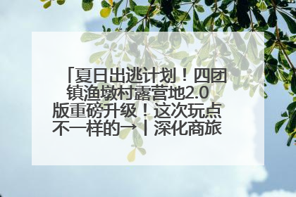 夏日出逃计划！四团镇渔墩村露营地2.0版重磅升级！这次玩点不一样的→丨深化商旅文体农展融合