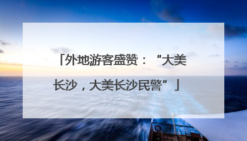 外地游客盛赞：“大美长沙，大美长沙民警”