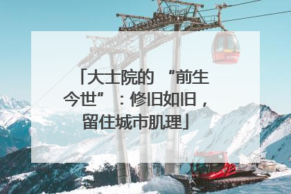 大士院的 “前生今世”：修旧如旧，留住城市肌理