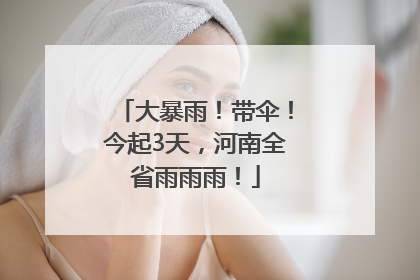 大暴雨！带伞！今起3天，河南全省雨雨雨！