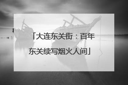 大连东关街：百年东关续写烟火人间