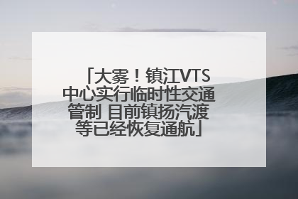 大雾！镇江VTS中心实行临时性交通管制 目前镇扬汽渡等已经恢复通航