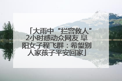 大雨中“拦窨救人”2小时感动众网友 阜阳女子程飞群：希望别人家孩子平安回家