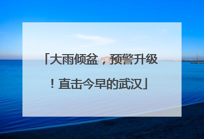 大雨倾盆，预警升级！直击今早的武汉