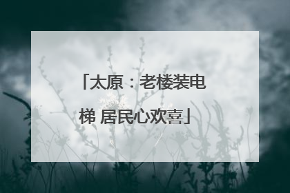 太原：老楼装电梯 居民心欢喜