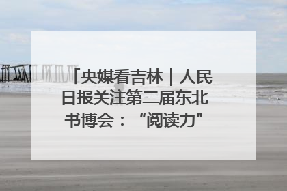 央媒看吉林｜人民日报关注第二届东北书博会：“阅读力”也是“发展力”