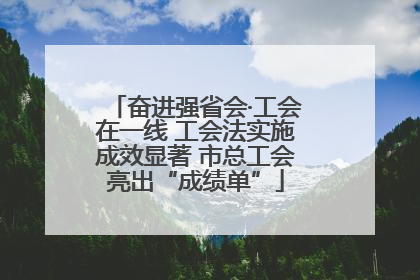奋进强省会·工会在一线 工会法实施成效显著 市总工会亮出“成绩单”