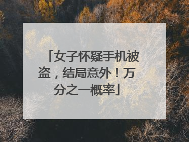 女子怀疑手机被盗，结局意外！万分之一概率