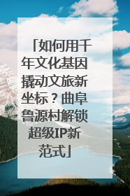 如何用千年文化基因撬动文旅新坐标？曲阜鲁源村解锁超级IP新范式