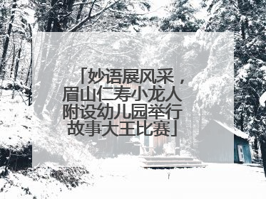 妙语展风采，眉山仁寿小龙人附设幼儿园举行故事大王比赛