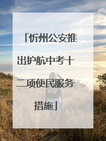 忻州公安推出护航中考十二项便民服务措施