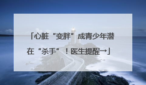 心脏“变胖”成青少年潜在“杀手”！医生提醒→
