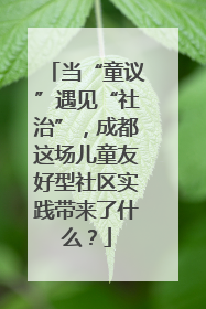 当“童议”遇见“社治”，成都这场儿童友好型社区实践带来了什么？