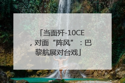 当面歼-10CE，对面“阵风”：巴黎航展对台戏