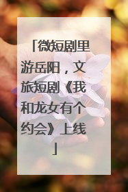 微短剧里游岳阳，文旅短剧《我和龙女有个约会》上线