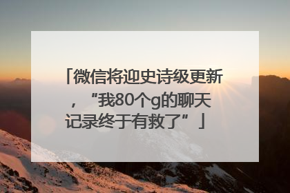 微信将迎史诗级更新，“我80个g的聊天记录终于有救了”