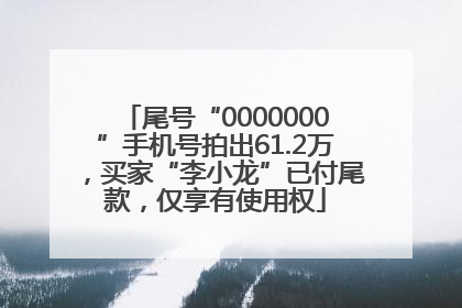 尾号“0000000”手机号拍出61.2万，买家“李小龙”已付尾款，仅享有使用权