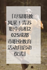 尽显职教风采！青苏职中亮相2025成都市职业教育活动月启动仪式