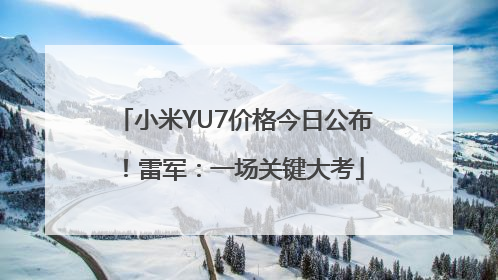 小米YU7价格今日公布！雷军：一场关键大考