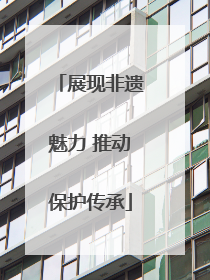 展现非遗魅力 推动保护传承