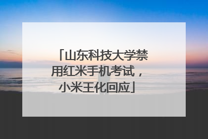 山东科技大学禁用红米手机考试，小米王化回应