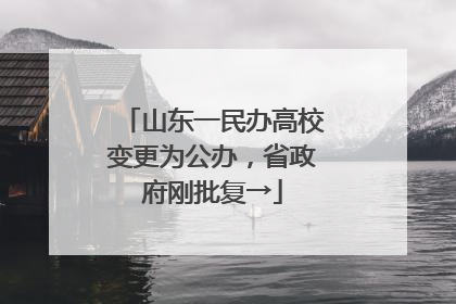 山东一民办高校变更为公办，省政府刚批复→