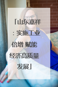 山东嘉祥：实施工业倍增 赋能经济高质量发展