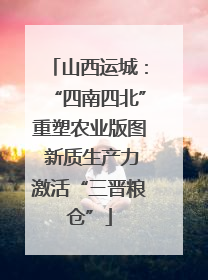 山西运城：“四南四北”重塑农业版图 新质生产力激活“三晋粮仓”
