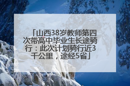 山西38岁教师第四次带高中毕业生长途骑行：此次计划骑行近3千公里，途经5省