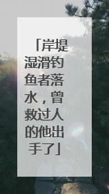 岸堤湿滑钓鱼者落水，曾救过人的他出手了