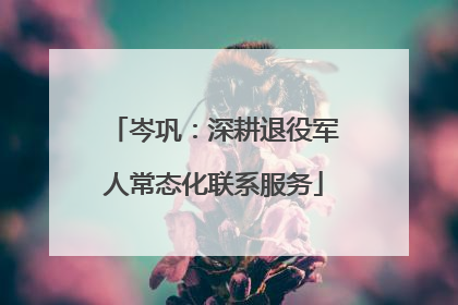 岑巩：深耕退役军人常态化联系服务