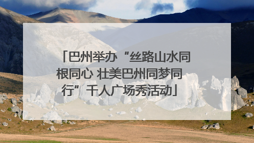 巴州举办“丝路山水同根同心 壮美巴州同梦同行”千人广场秀活动
