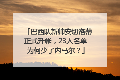 巴西队新帅安切洛蒂正式升帐，23人名单为何少了内马尔？