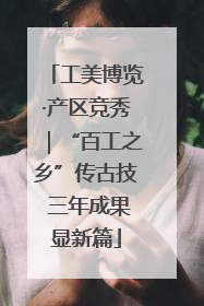 工美博览·产区竞秀｜“百工之乡”传古技 三年成果显新篇