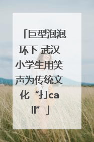 巨型泡泡环下 武汉小学生用笑声为传统文化“打call”