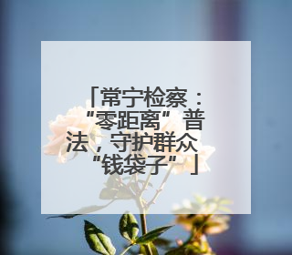 常宁检察：“零距离”普法，守护群众“钱袋子”