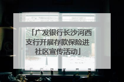 广发银行长沙河西支行开展存款保险进社区宣传活动