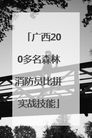 广西200多名森林消防员比拼实战技能