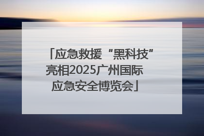 应急救援“黑科技”亮相2025广州国际应急安全博览会