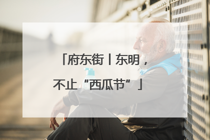 府东街丨东明，不止“西瓜节”
