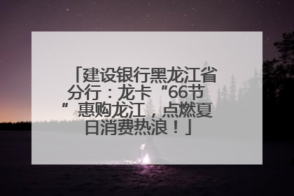 建设银行黑龙江省分行：龙卡“66节”惠购龙江，点燃夏日消费热浪！