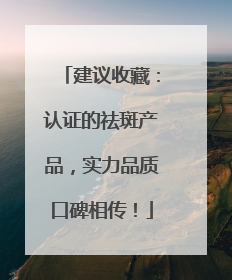 建议收藏:认证的祛斑产品,实力品质口碑相传!