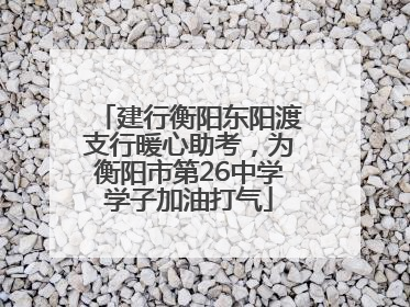 建行衡阳东阳渡支行暖心助考，为衡阳市第26中学学子加油打气