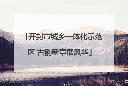 开封市城乡一体化示范区 古韵新章展风华