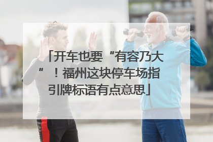 开车也要“有容乃大”！福州这块停车场指引牌标语有点意思