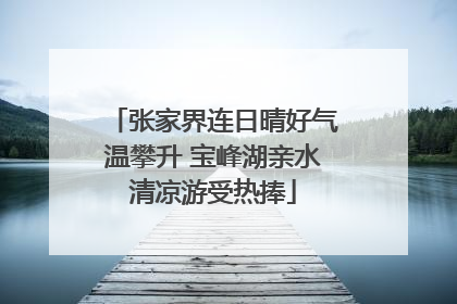 张家界连日晴好气温攀升 宝峰湖亲水清凉游受热捧
