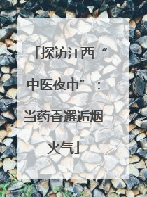 探访江西“中医夜市”：当药香邂逅烟火气